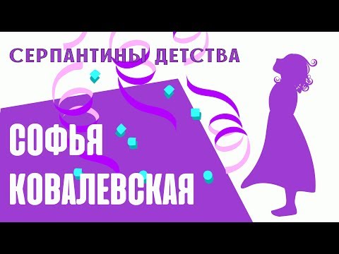 СОФЬЯ КОВАЛЕВСКАЯ || СЕРПАНТИНЫ ДЕТСТВА ВЕЛИКИХ ЖЕНЩИН