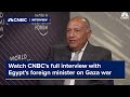 Watch CNBC&#39;s full interview with Egypt&#39;s foreign minister on the war in Gaza