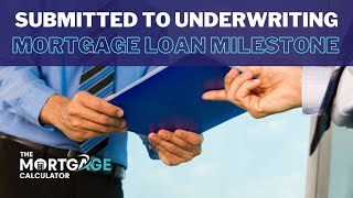 Submitted to Underwriter - The Mortgage Calculator Loan Milestones