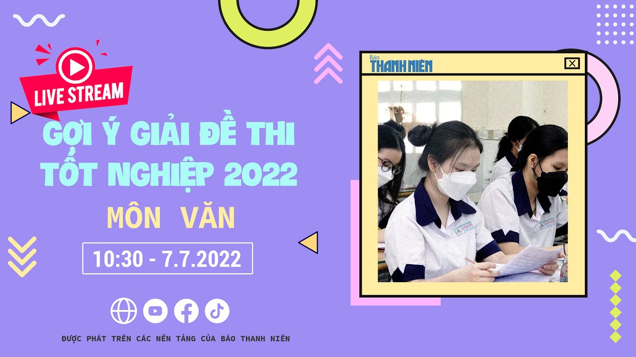 Livestream gợi ý giải đề thi tốt nghiệp THPT 2022 – Môn Ngữ Văn