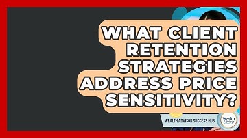 What Client Retention Strategies Address Price Sensitivity? - Wealth Advisor Success Hub