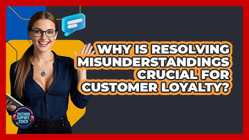 Why Is Resolving Misunderstandings Crucial For Customer Loyalty? - Customer Support Coach