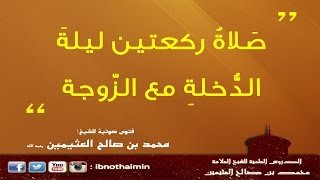 صَلاةُ ركعتين ليلةَ الدُّخلةِ مع الزّوجة - الشيخ ‫‏ابن عثيمين