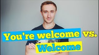 Разница: WELCOME vs YOU'RE WELCOME