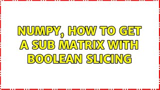 Numpy, how to get a sub matrix with boolean slicing (2 Solutions!!)