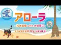 アローラ/松本梨香 with 大谷育江 covered by ウズラ【歌ってみた】