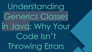 Understanding Generics Classes in Java: Why Your Code Isn’t Throwing Errors