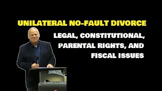 UNILATERAL NO-FAULT DIVORCE:  LEGAL, CONSTITUTIONAL, PARENTAL RIGHTS, AND FISCAL ISSUES