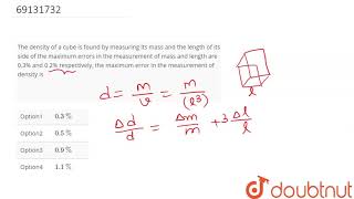 The density of a cube is found by measuring itsmass and the length of its side of the maximum er...