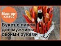 Пивной букет для мужчины. Мастер-классы на Подарки.ру