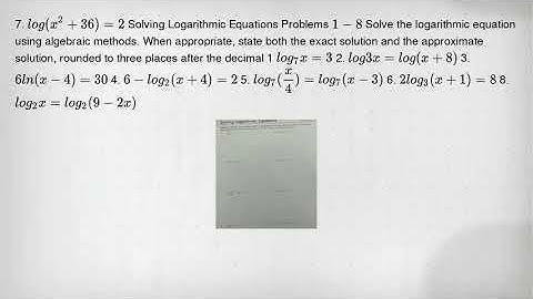 7. log(x^2+36)=2 Solving Logarithmic Equations Problems 1-8 Solve the logarithmic equation using alg
