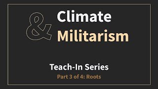 Climate & Militarism Teach-In -- Session 3: Roots