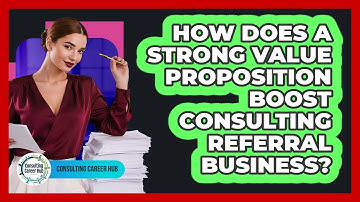 How Does A Strong Value Proposition Boost Consulting Referral Business? - Consulting Career Hub