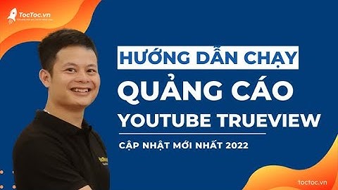 Bài 1: Hướng Dẫn Cách Chạy Quảng Cáo Youtube Trueview Từ A Đến Z
