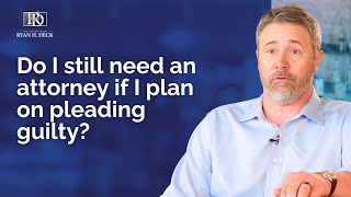 Do I Still Need An Attorney If I Plan On Pleading Guilty?