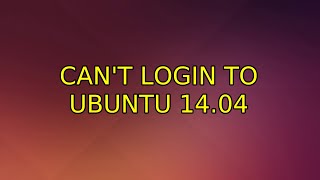 Ubuntu: Can't login to Ubuntu 14.04 (2 Solutions!!)