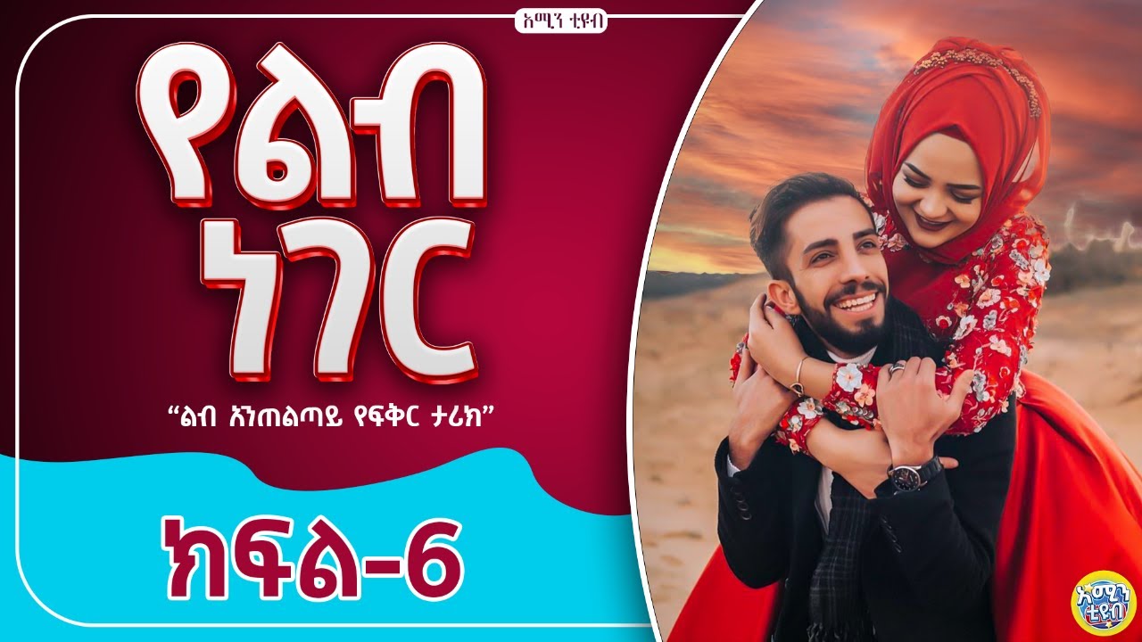 የልብ ነገር || ክፍል-6 || ልብ አንጠልጣይ ታሪክ @Amintube-280@Ismail_Tekle @nejahmedia