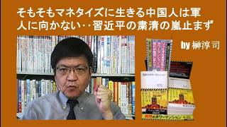 そもそもマネタイズに生きる中国人は軍人に向かない‥習近平の粛清の嵐止まず　by榊淳司