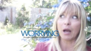 Worry, Worried And Worrying Thoughts And Ideas On How To Stop