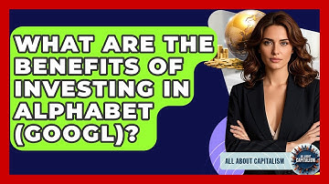 What Are The Benefits Of Investing In Alphabet (GOOGL)? - All About Capitalism