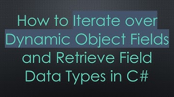 How to Iterate over Dynamic Object Fields and Retrieve Field Data Types in C#