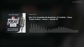 How AI Is Expanding the Boundaries of Creativity – Hanaz Writers Podcast - Season 3 - Episode 30