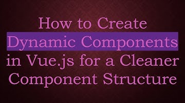 How to Create Dynamic Components in Vue.js for a Cleaner Component Structure