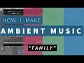 How I Make Ambient Music  "Family" Track Breakdown
