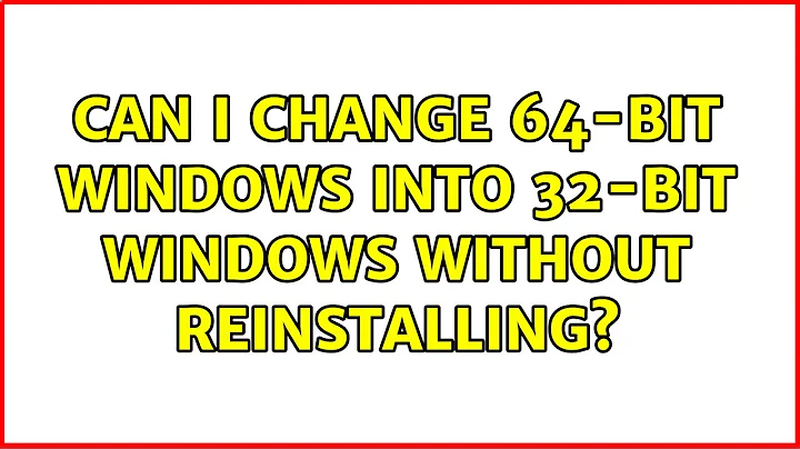 Can I change 64-bit Windows into 32-bit Windows without reinstalling?