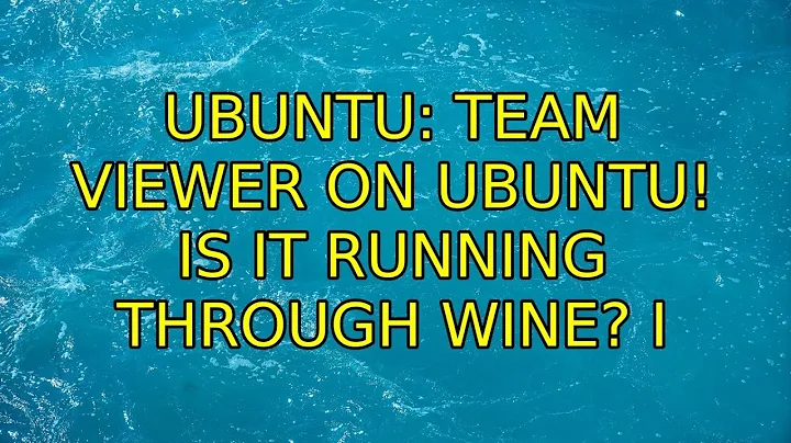 Ubuntu: Team Viewer on Ubuntu! Is it running through wine? (3 Solutions!!)