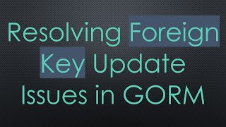 Resolving Foreign Key Update Issues in GORM