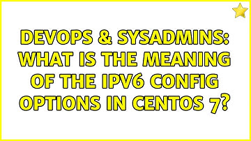 DevOps & SysAdmins: What is the meaning of the IPv6 config options in CentOS 7? (3 Solutions!!)