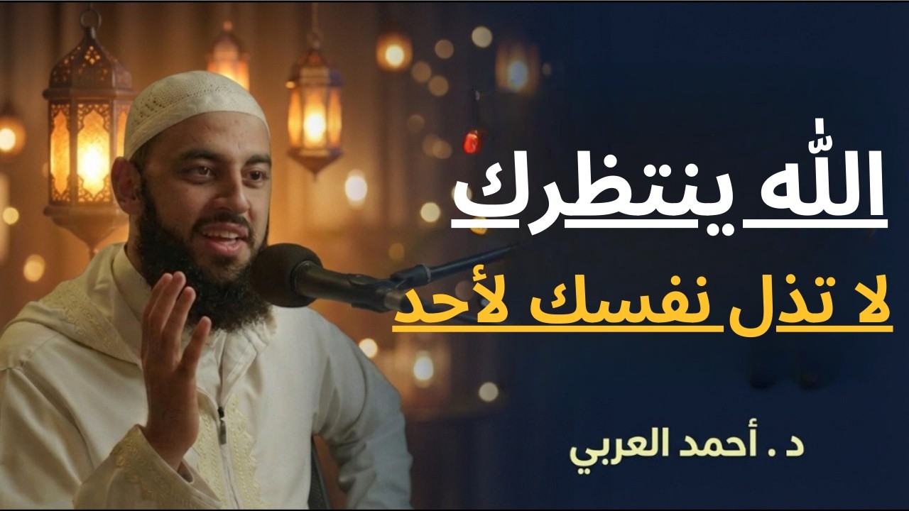 الله ينتظرك , لاتذل نفسك لأحد , تمنيت ألا ينتهي هذا المقطع .. د . أحمد العربي