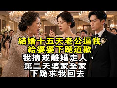 结婚十五天老公逼我给婆婆下跪道歉 我摘戒离婚走人，第二天婆家全家下跪求我回去 #婆媳 #婚姻 #故事頻道 #情感故事 #豪门恩怨