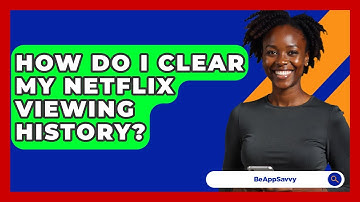How Do I Clear My Netflix Viewing History? - Be App Savvy