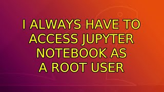 I always have to access Jupyter Notebook as a root user