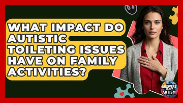 What Impact Do Autistic Toileting Issues Have On Family Activities? - Answers About Autism