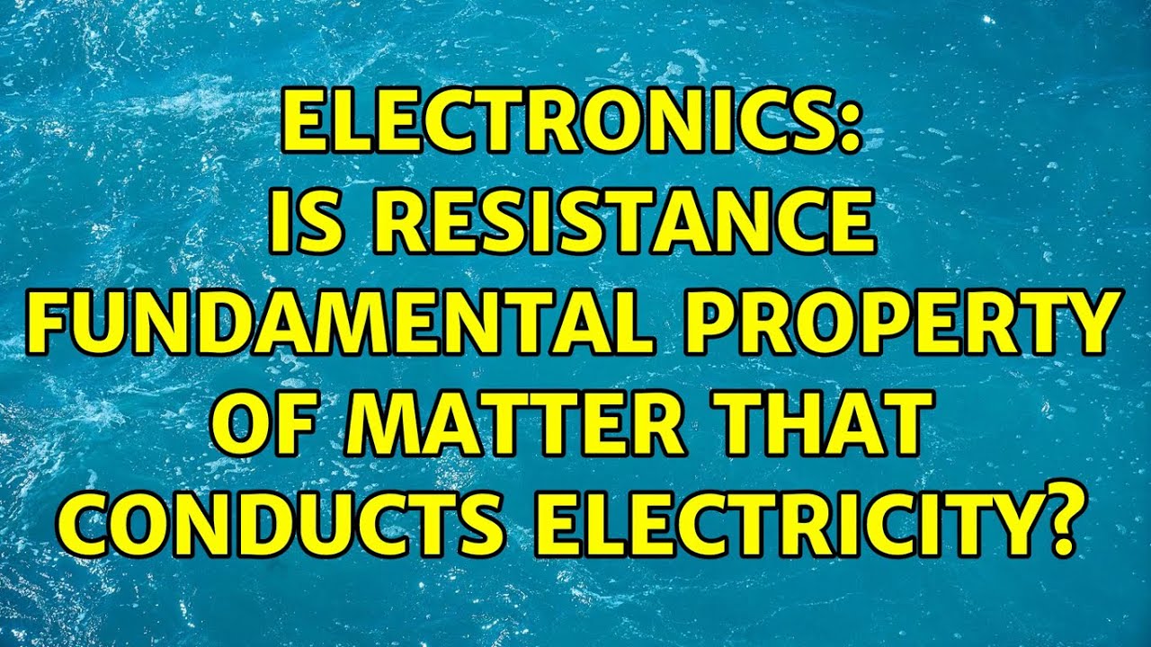 Electronics Is resistance fundamental property of matter that conducts