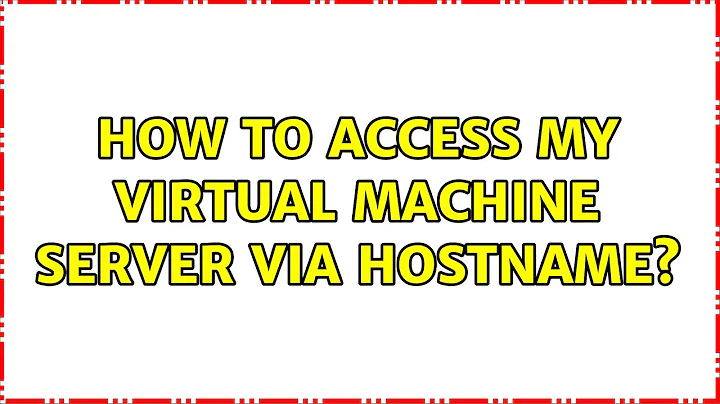 Ubuntu: How to access my virtual machine server via hostname?