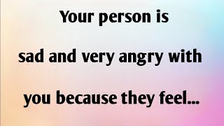 YOUR PERSON IS SAD AND VERY ANGRY WITH YOU BECAUSE THEY FEEL...