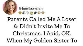 When my parents called me a loser and left me out of the Christmas festivities, I just said, Okay,…