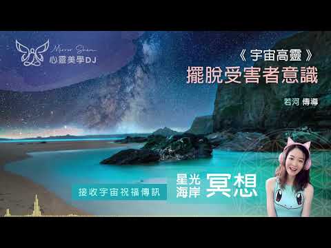 擺脫受害者意識 ★ 星光海岸祝福冥想 ★ 把握你人生所有體驗的價值和意義，你就可以重新開始選擇每個人對待你的方式 ◎ 宇宙高靈傳訊