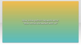 How solve python requests error: 'Max retries exceeded with url'