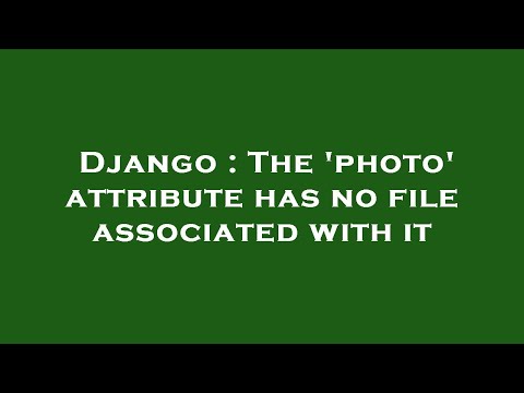 Django : The 'photo' attribute has no file associated with it