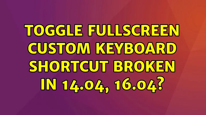 Ubuntu: Toggle Fullscreen custom keyboard shortcut broken in 14.04, 16.04?