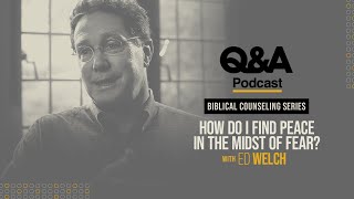 How Do I Find Peace in the Midst of Fear? | Ed Welch | TGC Q&A