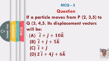 If a particle moves from P (2, 3,5) to Q (3, 4,5. Its displacement vectors will be: 𝒊 ̂+𝒋 ̂