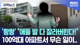 [자막뉴스] '쾅쾅' '애들 발 다 잘라버린다!' 100억대 아파트서 무슨 일이.. (2024.05.29/MBC뉴스)