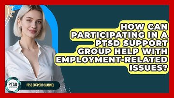 How Can Participating In A PTSD Support Group Help With Employment-related Issues?