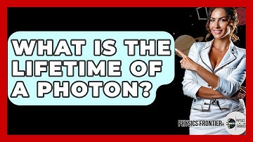 What Is The Lifetime Of A Photon? - Physics Frontier